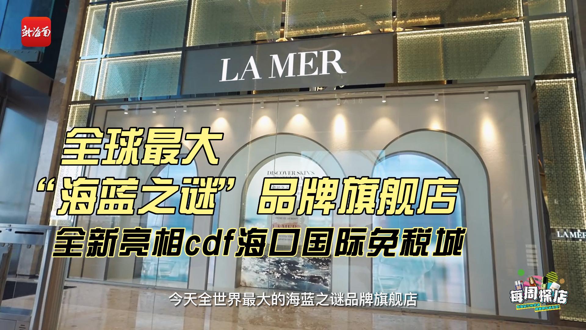 每周探店丨全球最大海蓝之谜品牌旗舰店全新亮相cdf海口国际免税城