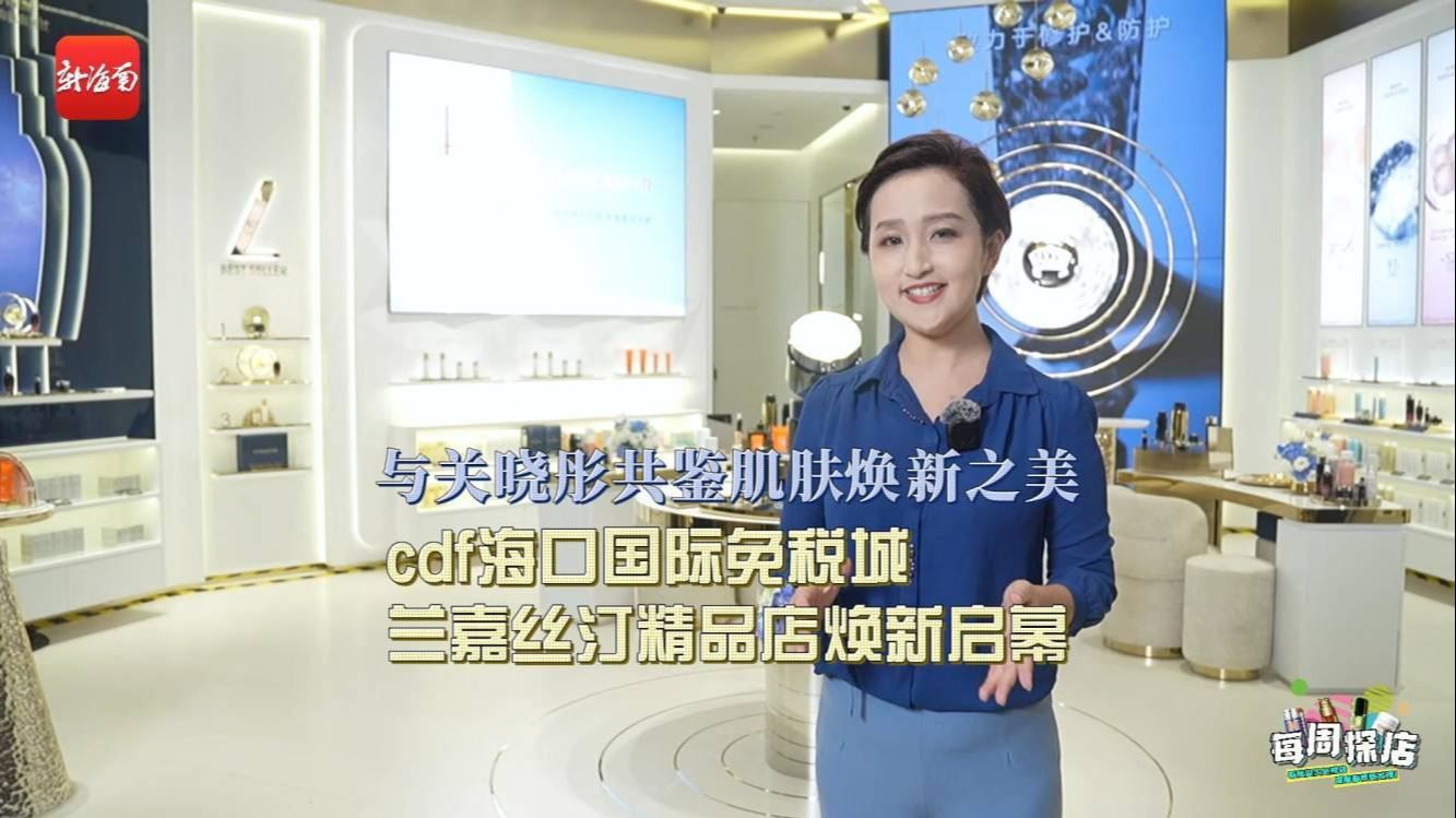每周探店丨与关晓彤共鉴肌肤焕新之美，cdf海口国际免税城兰嘉丝汀精品店焕新启幕