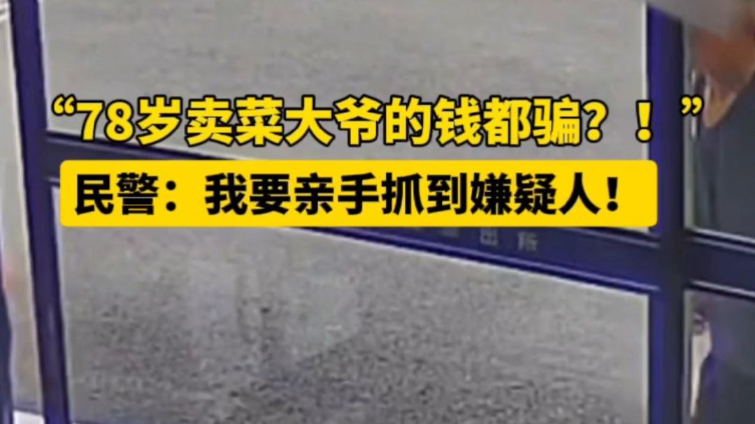 視頻 | 78歲大爺凌晨賣菜只賺27元被騙200元 民警怒抓嫌疑人