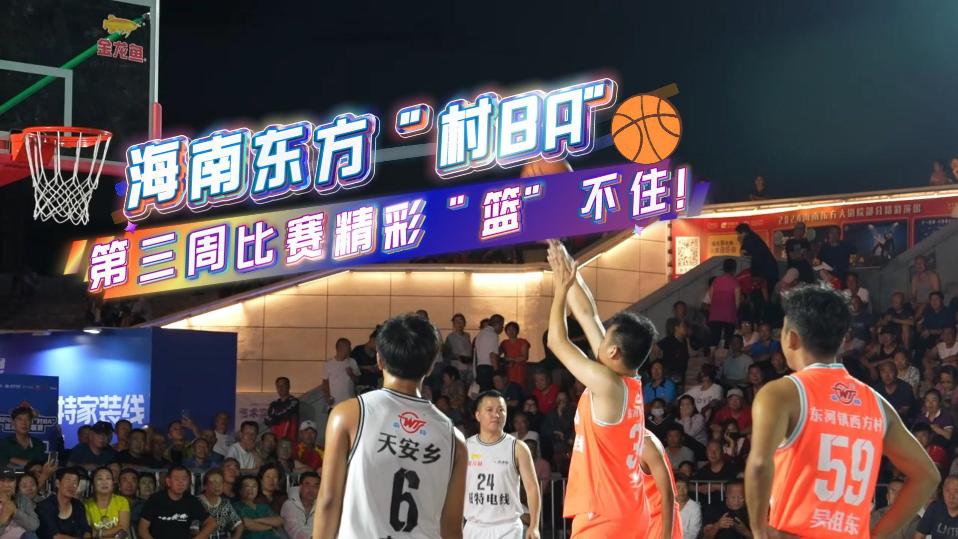 视频集锦 | 海南东方“村BA”第三周比赛精彩“篮”不住！（海南东方村庄）