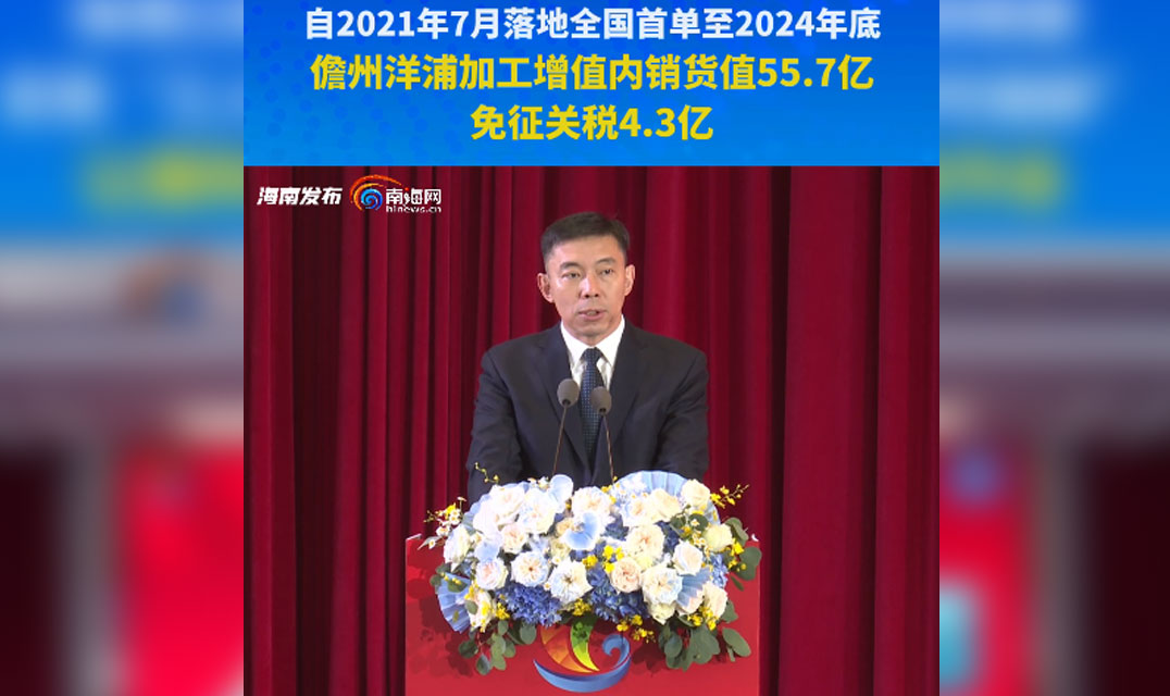 新闻发布会 | 自2021年7月至2024年底 儋州洋浦加工增值内销货值55.7亿元